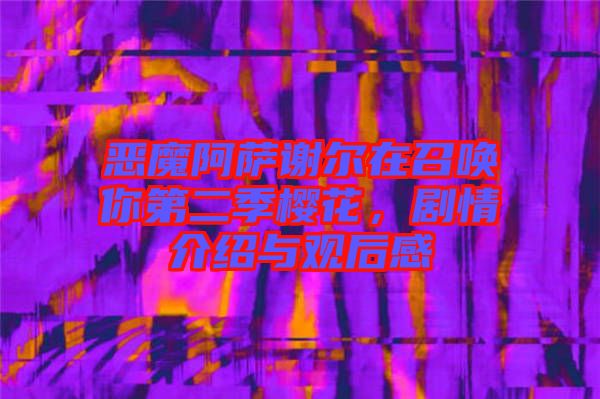 惡魔阿薩謝爾在召喚你第二季櫻花，劇情介紹與觀后感