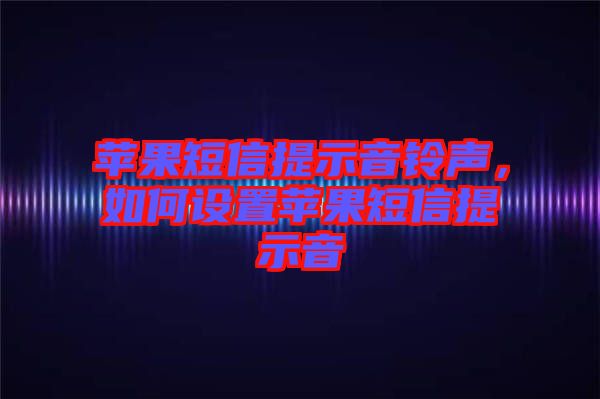 蘋果短信提示音鈴聲,如何設(shè)置蘋果短信提示音
