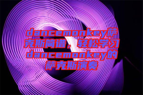 dancemonkey薩克斯簡(jiǎn)譜,輕松學(xué)習(xí)dancemonkey的薩克斯演奏