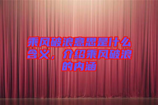 乘風破浪意思是什么含義,介紹乘風破浪的內(nèi)涵