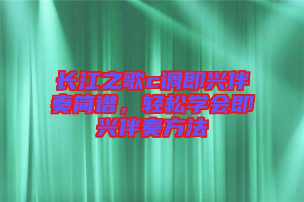 長江之歌c調(diào)即興伴奏簡譜,輕松學(xué)會即興伴奏方法