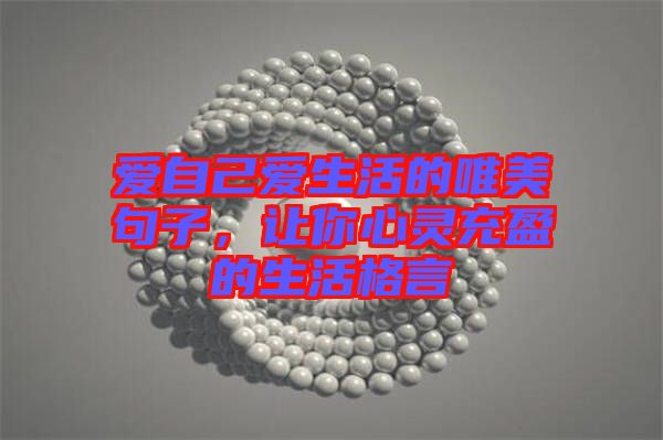 愛自己愛生活的唯美句子，讓你心靈充盈的生活格言