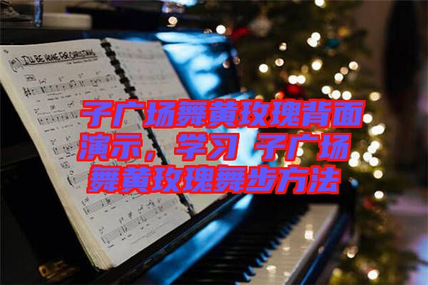 応子廣場舞黃玫瑰背面演示,學習応子廣場舞黃玫瑰舞步方法