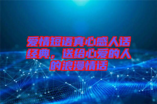 愛情短語真心感人話經典,送給心愛的人的浪漫情話