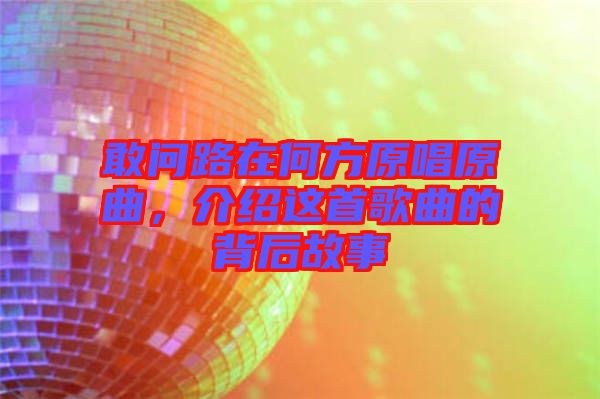 敢問路在何方原唱原曲，介紹這首歌曲的背后故事