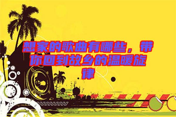 想家的歌曲有哪些，帶你回到故鄉的溫暖旋律