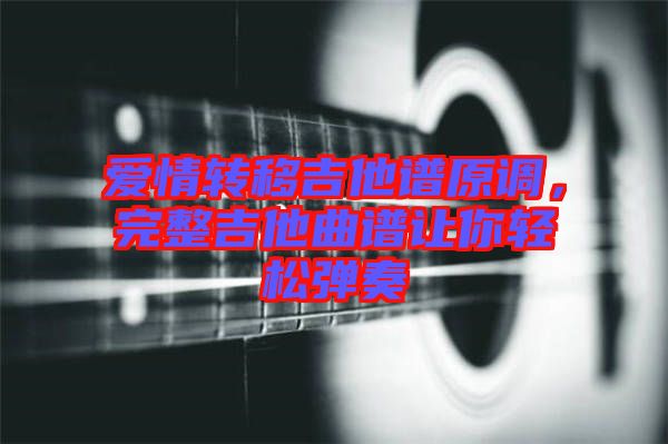 愛情轉移吉他譜原調，完整吉他曲譜讓你輕松彈奏