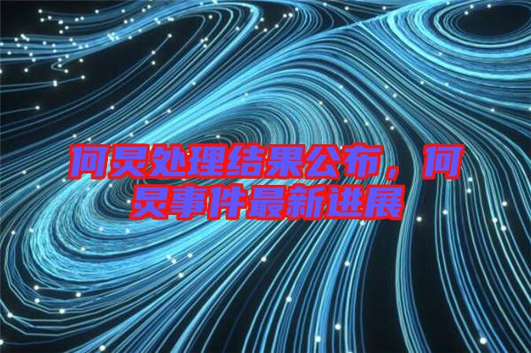 何炅處理結(jié)果公布,何炅事件最新進展