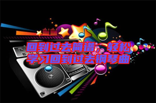 回到過去簡譜,輕松學習回到過去鋼琴曲