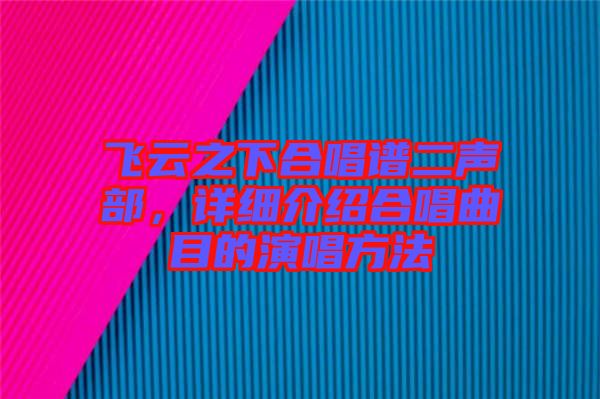 飛云之下合唱譜二聲部,詳細介紹合唱曲目的演唱方法