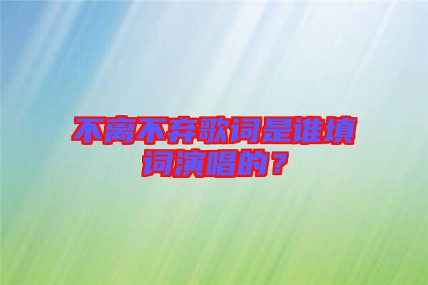 不離不棄歌詞是誰填詞演唱的？