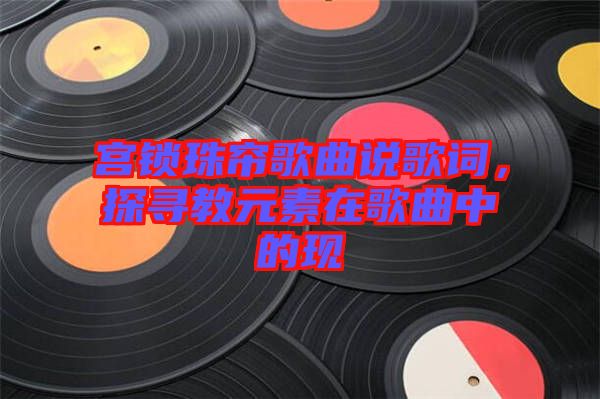 宮鎖珠簾歌曲說(shuō)歌詞,探尋教元素在歌曲中的現(xiàn)