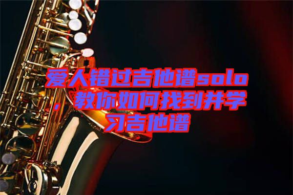 愛人錯過吉他譜solo，教你如何找到并學習吉他譜