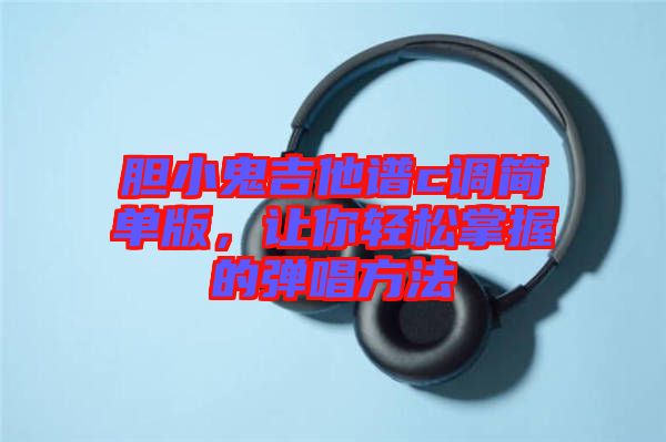 膽小鬼吉他譜c調簡單版，讓你輕松掌握的彈唱方法