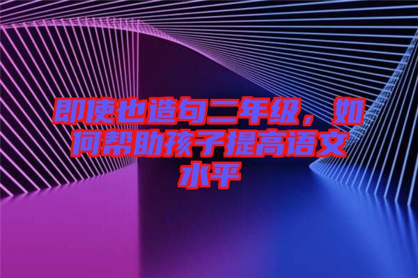 即使也造句二年級，如何幫助孩子提高語文水平