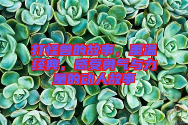 打怪獸的故事,重溫經典,感受勇氣與力量的動人故事