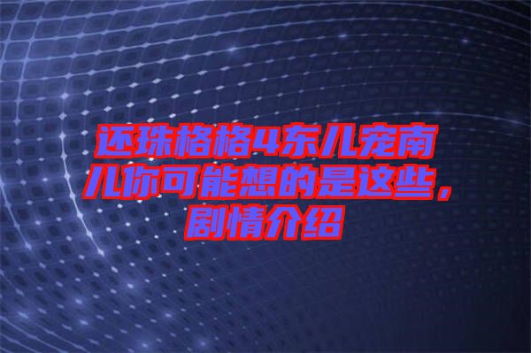 還珠格格4東兒寵南兒你可能想的是這些，劇情介紹