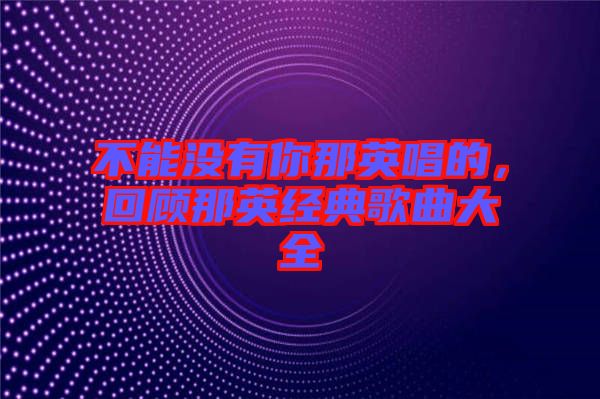 不能沒有你那英唱的，回顧那英經典歌曲大全