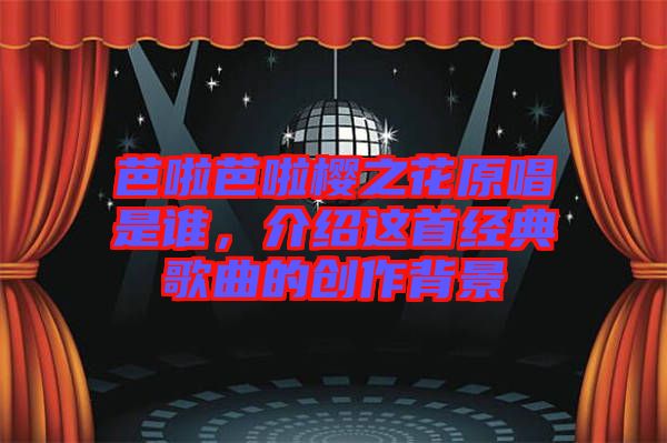 芭啦芭啦櫻之花原唱是誰,介紹這首經(jīng)典歌曲的創(chuàng)作背景