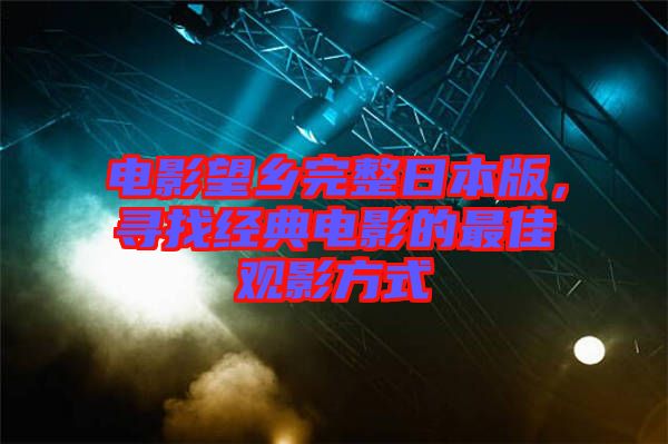 電影望鄉完整日本版，尋找經典電影的最佳觀影方式