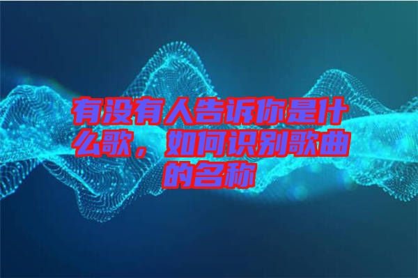 有沒(méi)有人告訴你是什么歌,如何識(shí)別歌曲的名稱