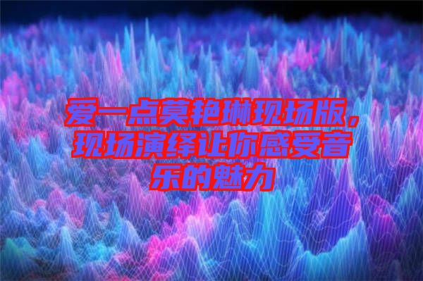 愛一點(diǎn)莫艷琳現(xiàn)場版,現(xiàn)場演繹讓你感受音樂的魅力