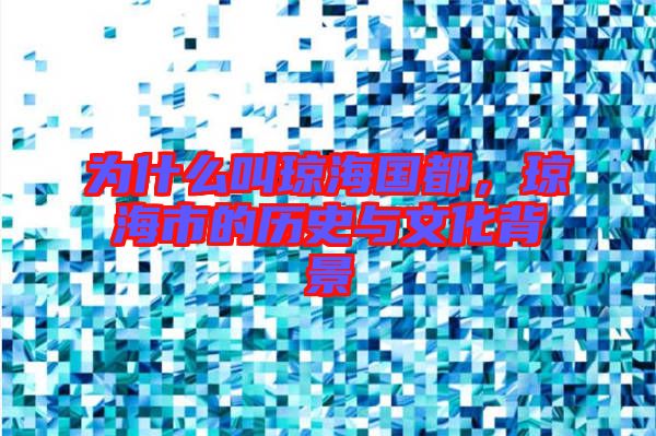 為什么叫瓊海國都，瓊海市的歷史與文化背景