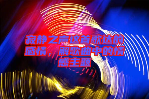 寂靜之聲這首歌達(dá)的感情,解歌曲中的情感主題