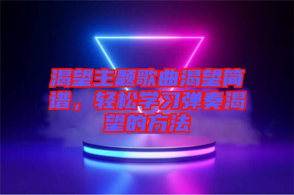 渴望主題歌曲渴望簡譜，輕松學習彈奏渴望的方法
