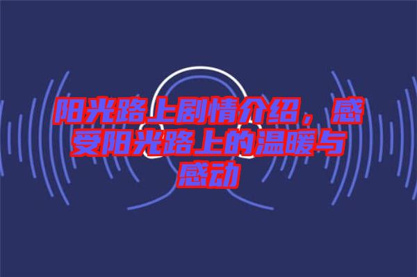 陽光路上劇情介紹，感受陽光路上的溫暖與感動