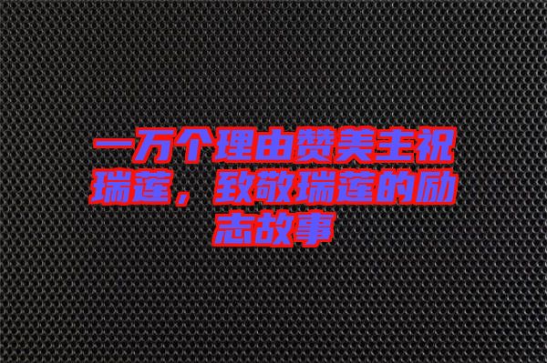 一萬個理由贊美主祝瑞蓮，致敬瑞蓮的勵志故事