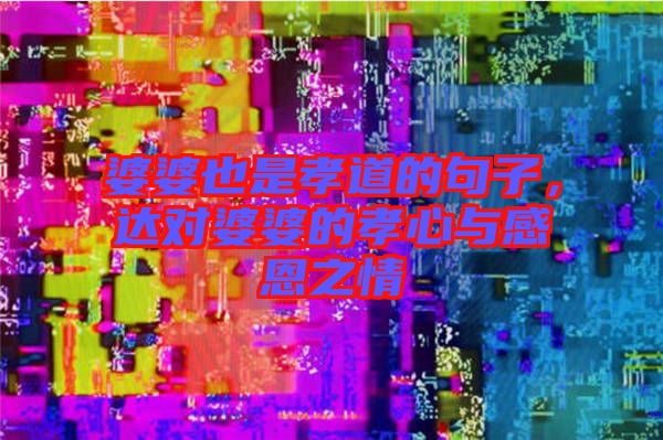 婆婆也是孝道的句子,達(dá)對(duì)婆婆的孝心與感恩之情