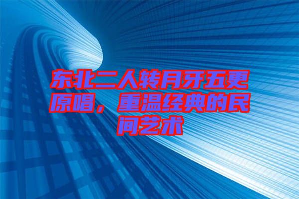 東北二人轉(zhuǎn)月牙五更原唱,重溫經(jīng)典的民間藝術(shù)