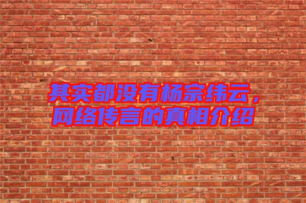 其實都沒有楊宗緯云，網絡傳言的真相介紹