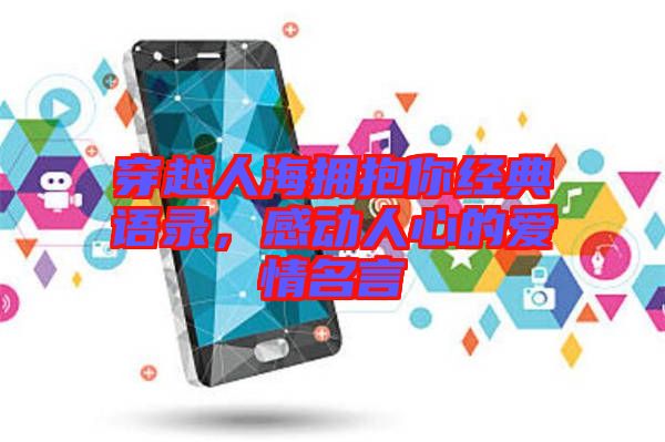 穿越人海擁抱你經(jīng)典語錄,感動人心的愛情名言