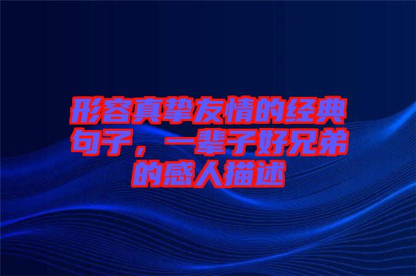 形容真摯友情的經典句子，一輩子好兄弟的感人描述