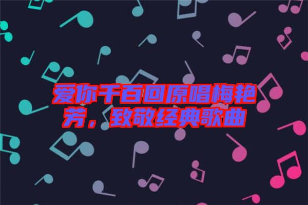 愛你千百回原唱梅艷芳,致敬經(jīng)典歌曲