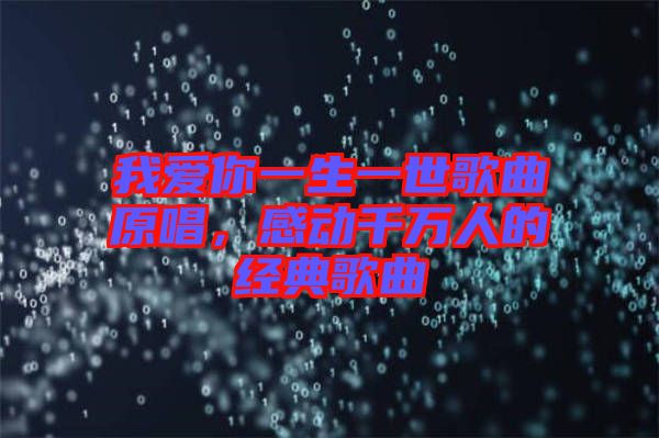 我愛你一生一世歌曲原唱，感動(dòng)千萬人的經(jīng)典歌曲