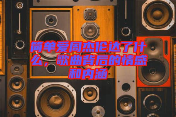 簡單愛周杰倫達(dá)了什么,歌曲背后的情感和內(nèi)涵