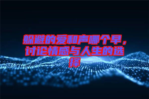 躲避的愛和聲哪個早，討論情感與人生的選擇