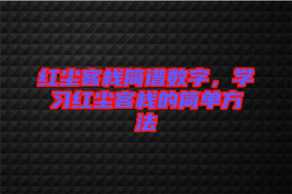 紅塵客棧簡譜數(shù)字,學(xué)習(xí)紅塵客棧的簡單方法