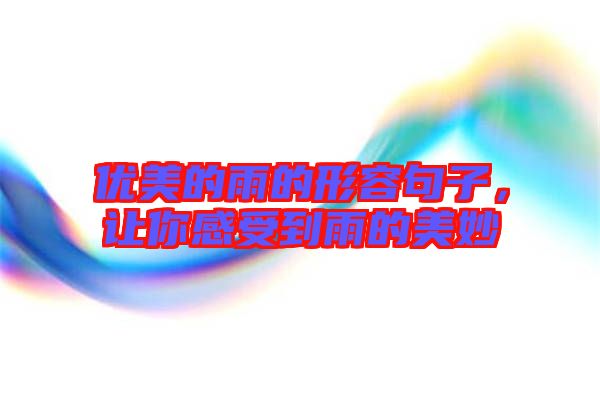 優(yōu)美的雨的形容句子,讓你感受到雨的美妙