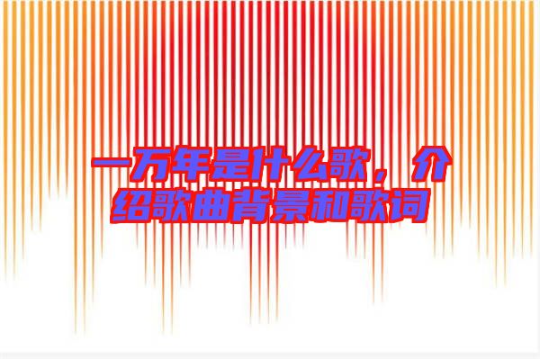 一萬年是什么歌,介紹歌曲背景和歌詞
