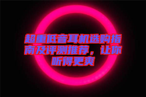 超重低音耳機(jī)選購指南及評(píng)測(cè)推薦,讓你聽得更爽