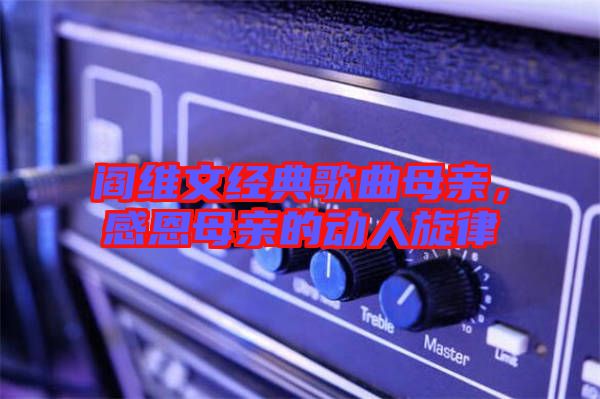 閻維文經典歌曲母親，感恩母親的動人旋律