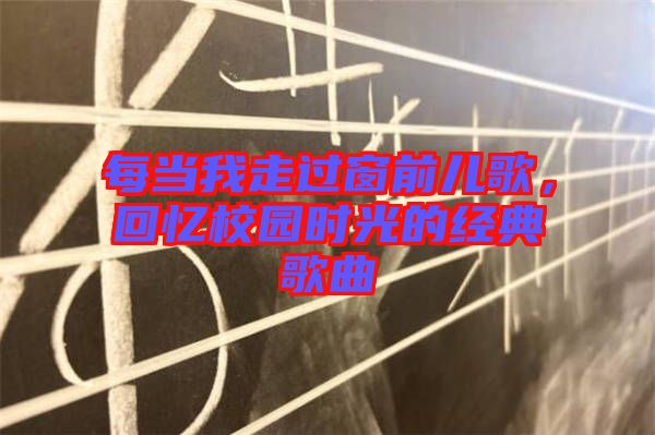 每當(dāng)我走過(guò)窗前兒歌,回憶校園時(shí)光的經(jīng)典歌曲