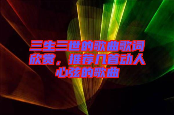三生三世的歌曲歌詞欣賞，推薦幾首動人心弦的歌曲