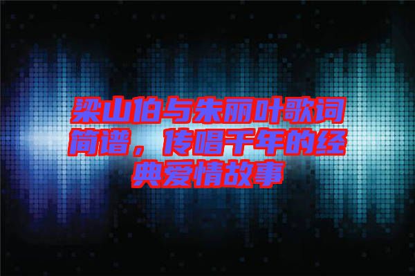梁山伯與朱麗葉歌詞簡譜，傳唱千年的經典愛情故事