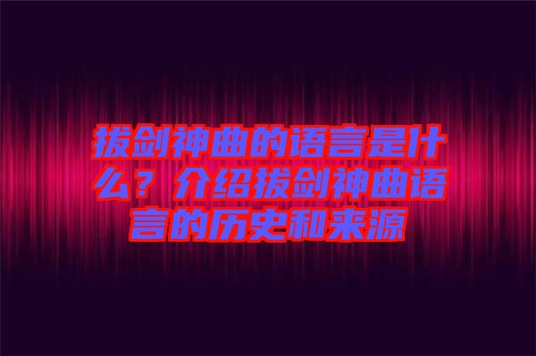 拔劍神曲的語言是什么？介紹拔劍神曲語言的歷史和來源
