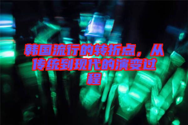 韓國流行的轉折點，從傳統到現代的演變過程